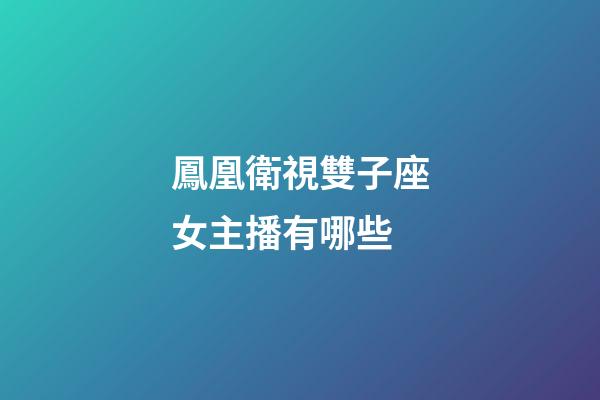 鳳凰衛視雙子座女主播有哪些