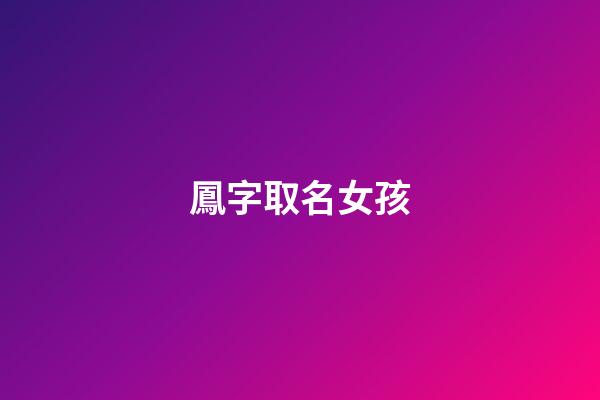 鳳字取名女孩(鳳字取名女孩好不好)-第1張-女孩起名-玄機派
