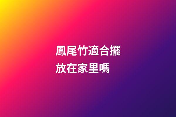 鳳尾竹適合擺放在家里嗎