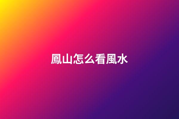 鳳山怎么看風水
