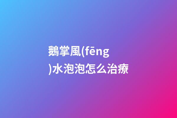 鵝掌風(fēng)水泡泡怎么治療