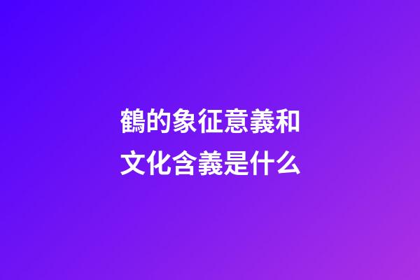 鶴的象征意義和文化含義是什么