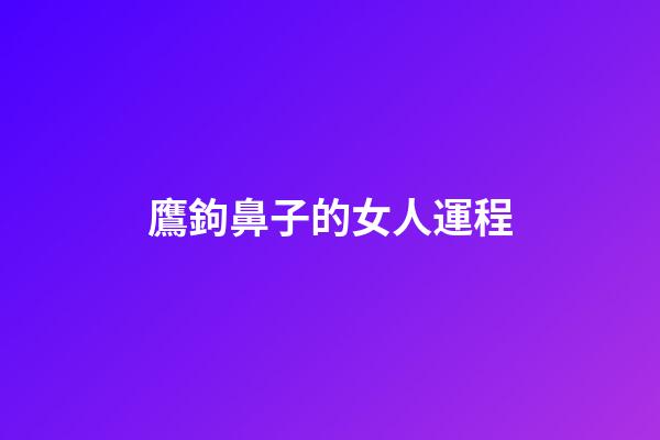 鷹鉤鼻子的女人運程
