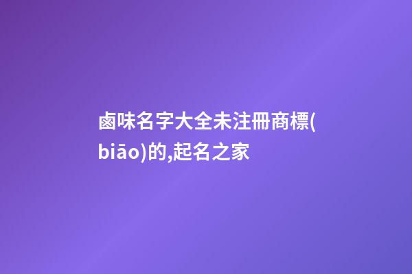鹵味名字大全未注冊商標(biāo)的,起名之家-第1張-商標(biāo)起名-玄機(jī)派
