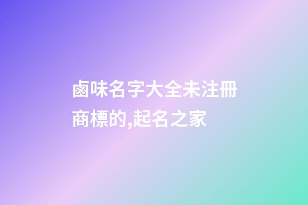 鹵味名字大全未注冊商標的,起名之家