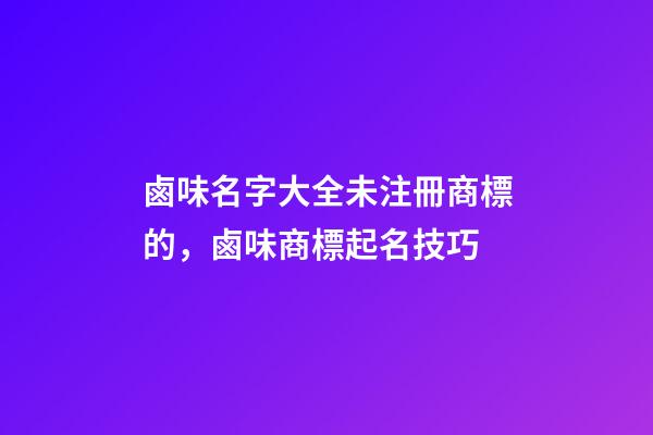 鹵味名字大全未注冊商標的，鹵味商標起名技巧-第1張-商標起名-玄機派