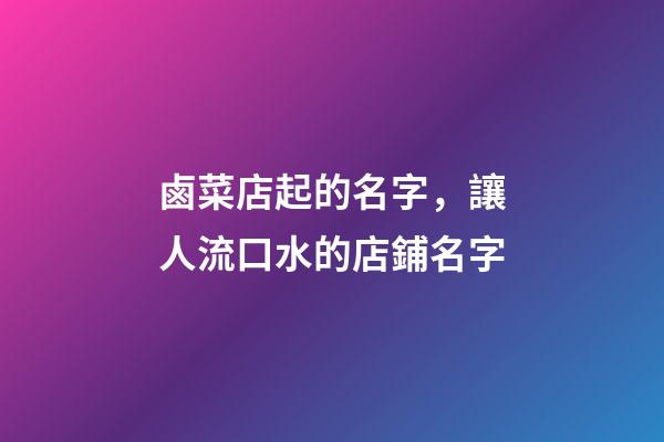 鹵菜店起的名字，讓人流口水的店鋪名字-第1張-店鋪起名-玄機派