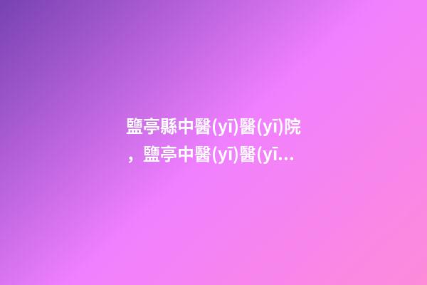 鹽亭縣中醫(yī)醫(yī)院，鹽亭中醫(yī)醫(yī)院門(mén)診住院醫(yī)技綜合樓建設(shè)項(xiàng)目有序推進(jìn)-第1張-觀點(diǎn)-玄機(jī)派