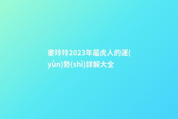 麥玲玲2023年屬虎人的運(yùn)勢(shì)詳解大全