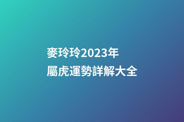 麥玲玲2023年屬虎運勢詳解大全