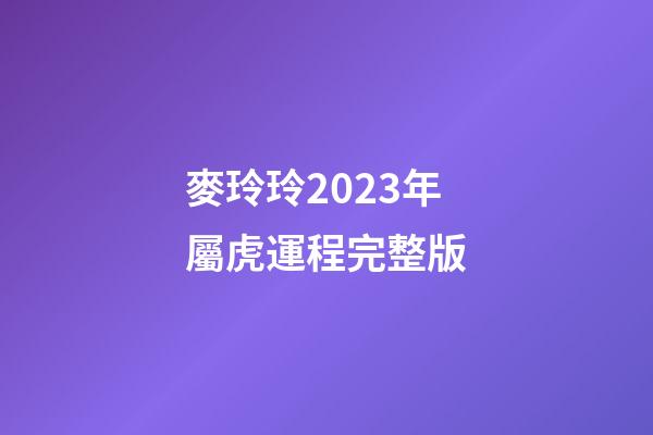 麥玲玲2023年屬虎運程完整版