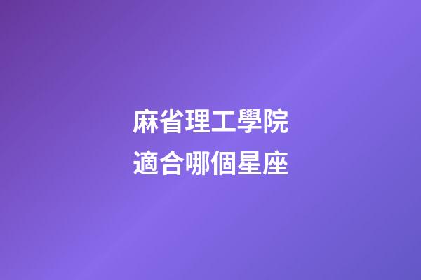 麻省理工學院適合哪個星座-第1張-星座運勢-玄機派
