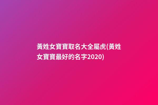 黃姓女寶寶取名大全屬虎(黃姓女寶寶最好的名字2020)