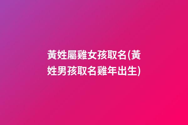 黃姓屬雞女孩取名(黃姓男孩取名雞年出生)
