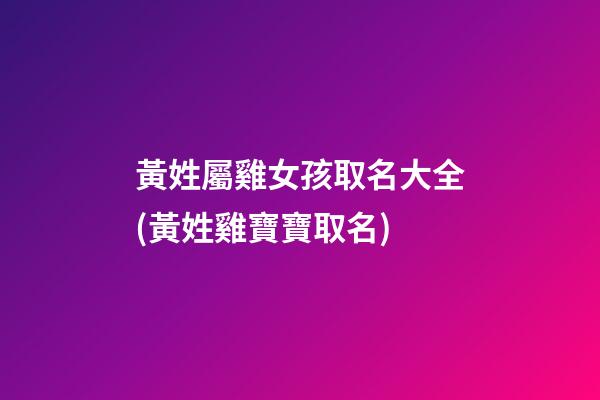 黃姓屬雞女孩取名大全(黃姓雞寶寶取名)