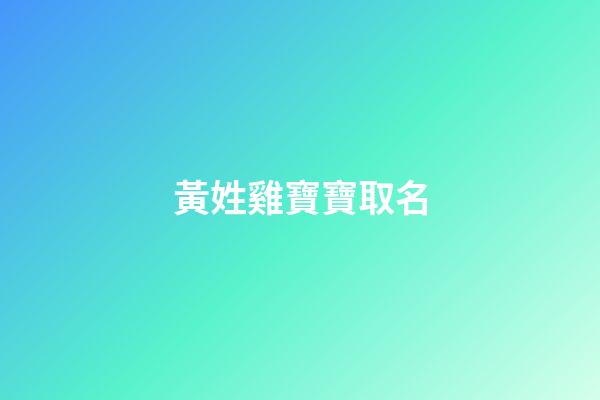 黃姓雞寶寶取名(2023姓黃寶寶取名)-第1張-寶寶起名-玄機(jī)派