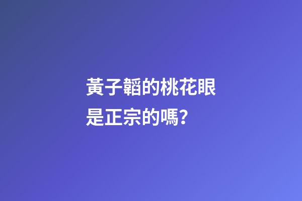 黃子韜的桃花眼是正宗的嗎？