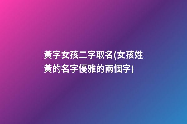 黃字女孩二字取名(女孩姓黃的名字優雅的兩個字)
