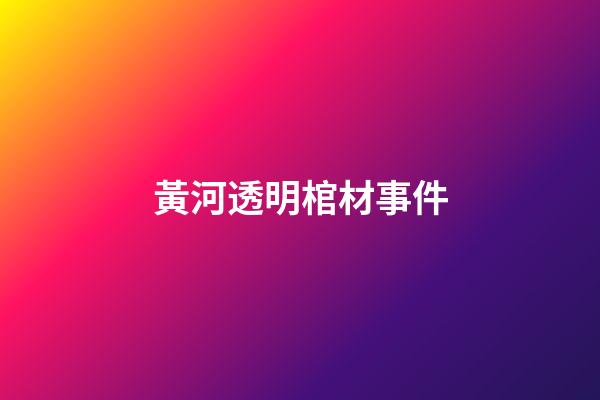 黃河透明棺材事件