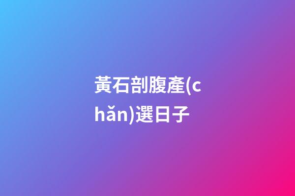 黃石剖腹產(chǎn)選日子