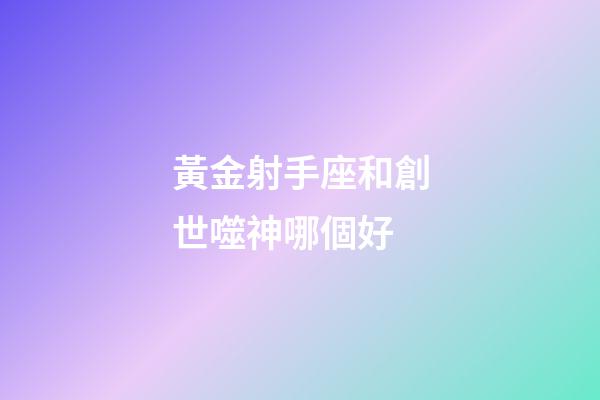 黃金射手座和創世噬神哪個好-第1張-星座運勢-玄機派