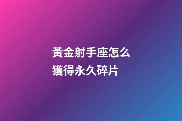 黃金射手座怎么獲得永久碎片-第1張-星座運(yùn)勢(shì)-玄機(jī)派