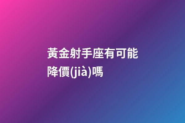 黃金射手座有可能降價(jià)嗎-第1張-星座運(yùn)勢(shì)-玄機(jī)派