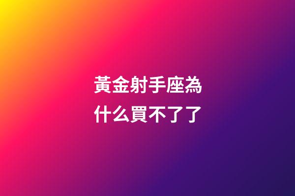 黃金射手座為什么買不了了-第1張-星座運勢-玄機派