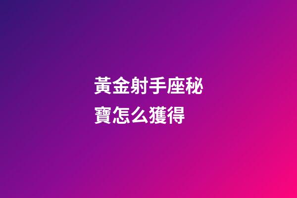 黃金射手座秘寶怎么獲得-第1張-星座運勢-玄機派