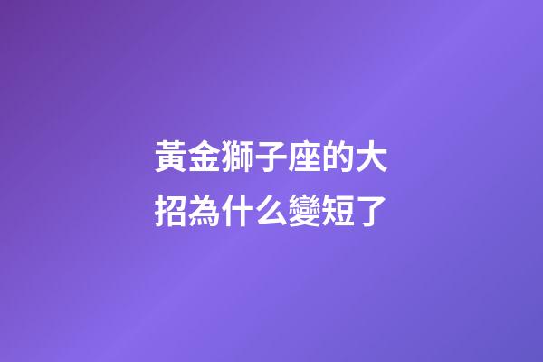 黃金獅子座的大招為什么變短了-第1張-星座運勢-玄機派