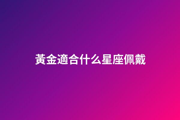 黃金適合什么星座佩戴-第1張-星座運勢-玄機派
