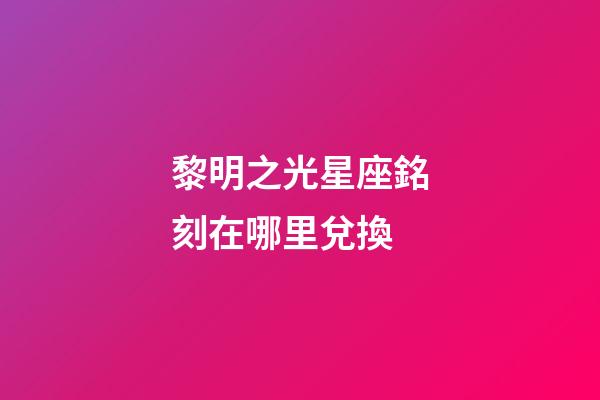 黎明之光星座銘刻在哪里兌換-第1張-星座運勢-玄機派