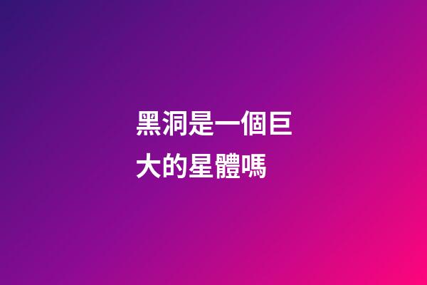 黑洞是一個巨大的星體嗎-第1張-星座運勢-玄機派