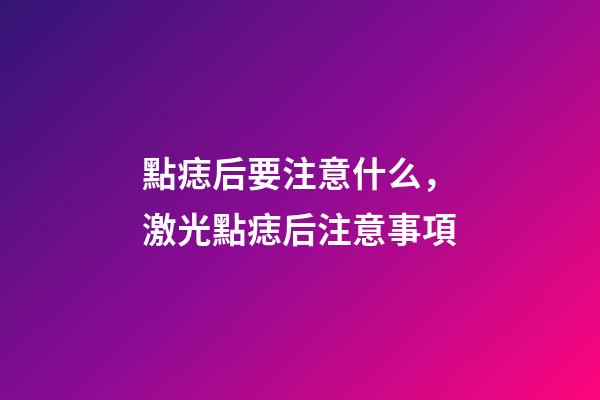 點痣后要注意什么，激光點痣后注意事項