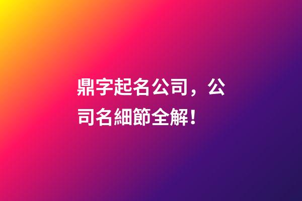 鼎字起名公司，公司名細節全解！-第1張-公司起名-玄機派