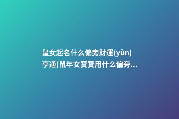 鼠女起名什么偏旁財運(yùn)亨通(鼠年女寶寶用什么偏旁好)