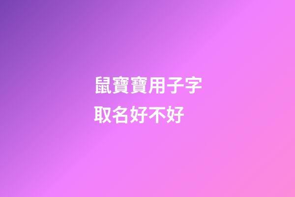 鼠寶寶用子字取名好不好(鼠寶寶名字里帶子字好嗎)-第1張-寶寶起名-玄機(jī)派