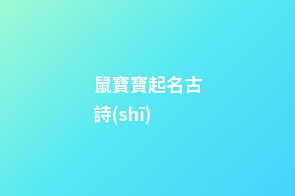 鼠寶寶起名古詩(shī)(鼠寶寶有詩(shī)意的名字)-第1張-寶寶起名-玄機(jī)派
