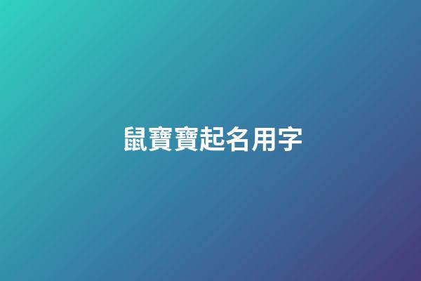 鼠寶寶起名用字(鼠寶寶起名宜用字)-第1張-寶寶起名-玄機派