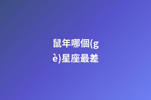 鼠年哪個(gè)星座最差-第1張-星座運(yùn)勢(shì)-玄機(jī)派