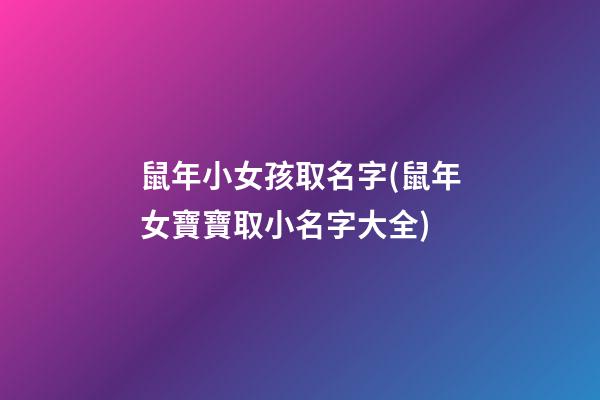 鼠年小女孩取名字(鼠年女寶寶取小名字大全)