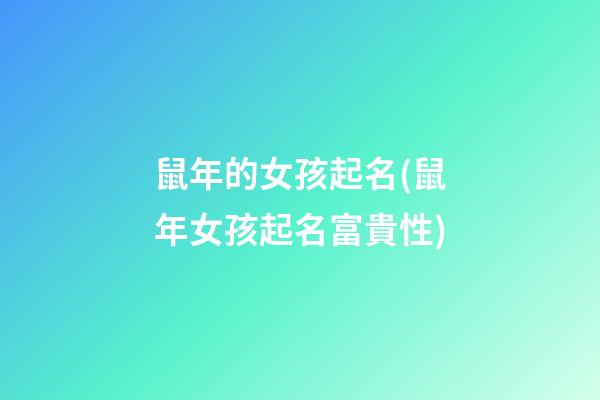 鼠年的女孩起名(鼠年女孩起名富貴性)