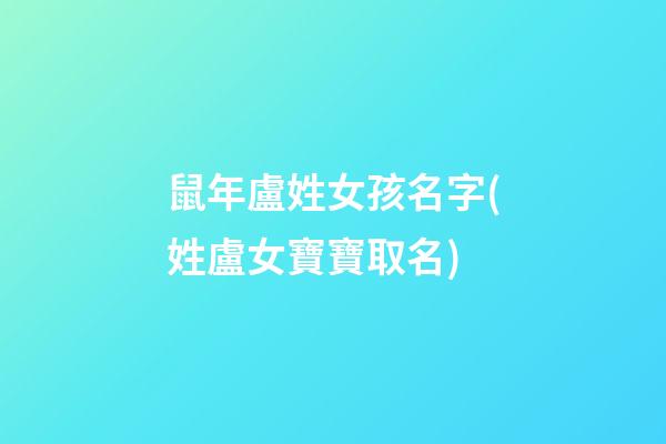 鼠年盧姓女孩名字(姓盧女寶寶取名)