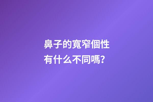 鼻子的寬窄個性有什么不同嗎？