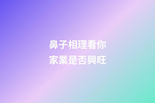 鼻子相理看你家業是否興旺