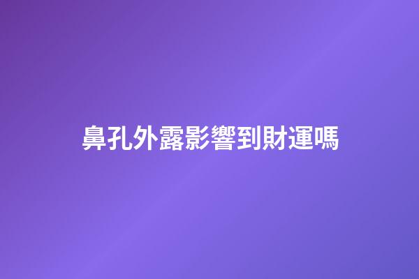 鼻孔外露影響到財運嗎