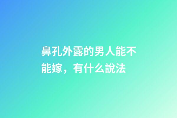 鼻孔外露的男人能不能嫁，有什么說法