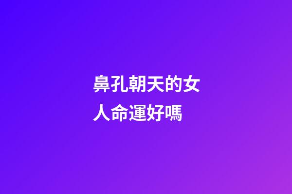 鼻孔朝天的女人命運好嗎