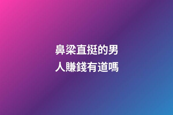 鼻梁直挺的男人賺錢有道嗎