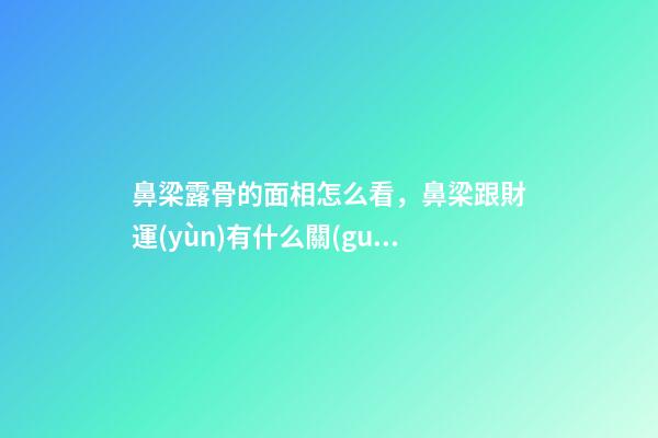 鼻梁露骨的面相怎么看，鼻梁跟財運(yùn)有什么關(guān)系？